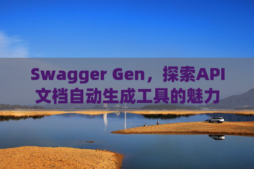 Swagger Gen,探索API文档自动生成工具的魅力